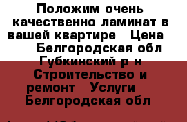 Положим очень качественно ламинат в вашей квартире › Цена ­ 200 - Белгородская обл., Губкинский р-н Строительство и ремонт » Услуги   . Белгородская обл.